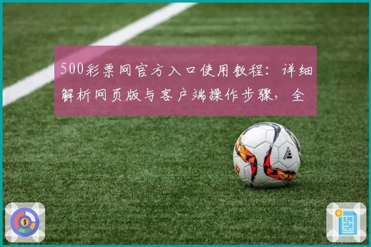 500彩票网官方入口使用教程：详细解析网页版与客户端操作步骤，全面提升用户体验