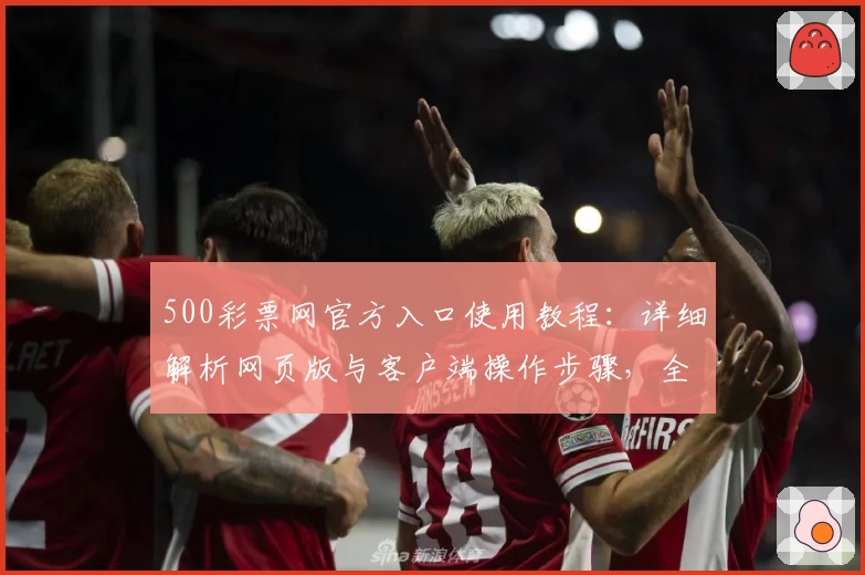 500彩票网官方入口使用教程：详细解析网页版与客户端操作步骤，全面提升用户体验