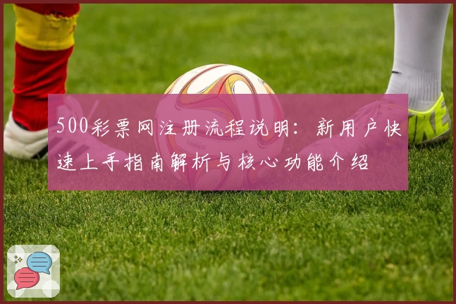500彩票网注册流程说明：新用户快速上手指南解析与核心功能介绍