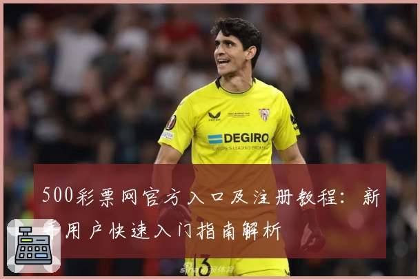 500彩票网官方入口及注册教程：新手用户快速入门指南解析