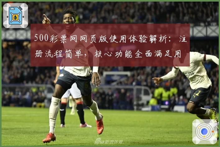 500彩票网网页版使用体验解析：注册流程简单，核心功能全面满足用户需求