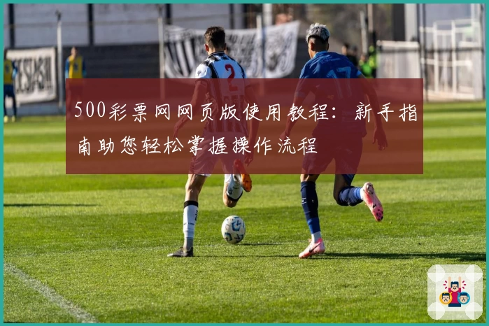 500彩票网网页版使用教程：新手指南助您轻松掌握操作流程