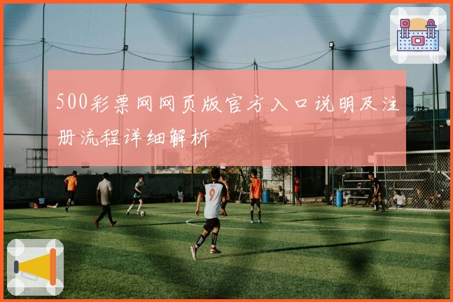 500彩票网网页版官方入口说明及注册流程详细解析