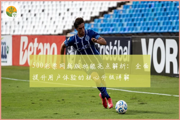 500彩票网新版功能亮点解析：全面提升用户体验的核心升级详解