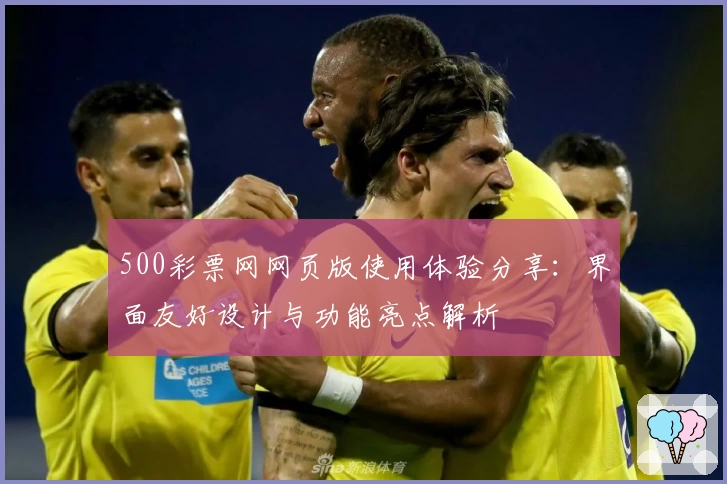 500彩票网网页版使用体验分享：界面友好设计与功能亮点解析