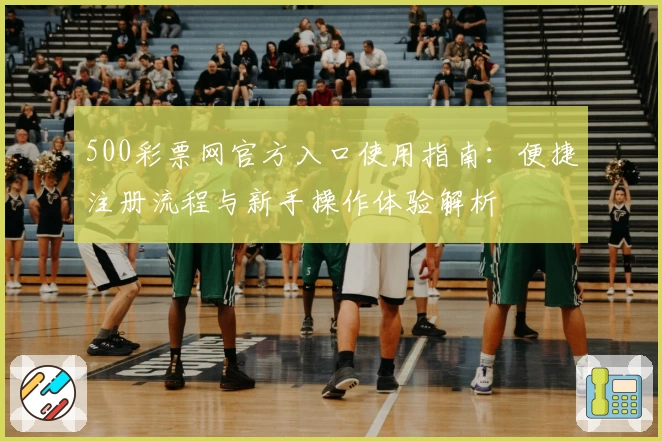 500彩票网官方入口使用指南：便捷注册流程与新手操作体验解析