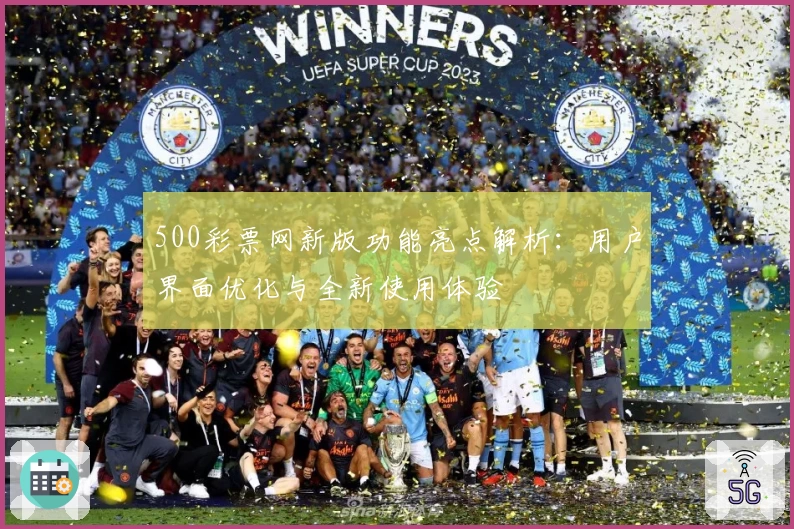 500彩票网新版功能亮点解析：用户界面优化与全新使用体验