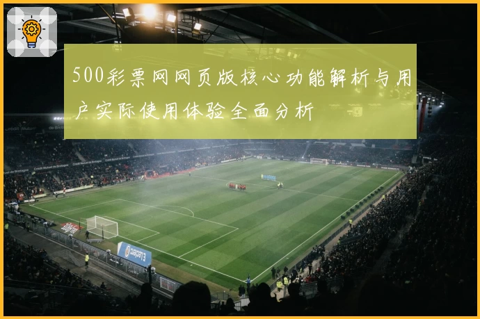 500彩票网网页版核心功能解析与用户实际使用体验全面分析